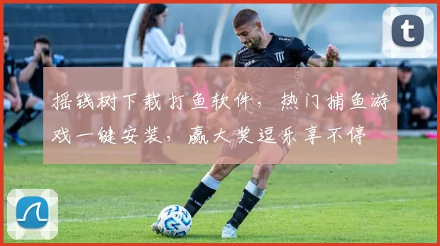 摇钱树下载打鱼软件，热门捕鱼游戏一键安装，赢大奖逗乐享不停