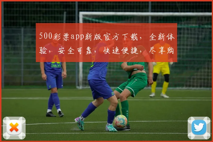 500彩票app新版官方下载，全新体验，安全可靠，快速便捷，尽享购彩乐趣，不容错过