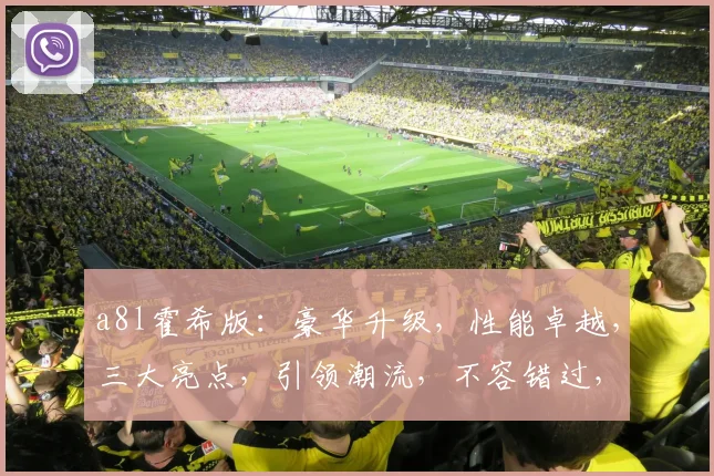 a8l霍希版：豪华升级，性能卓越，三大亮点，引领潮流，不容错过，体验非凡