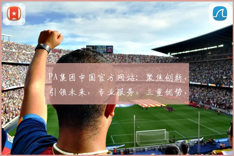 PA集团中国官方网站：聚焦创新，引领未来，专业服务，三重优势，共赢未来，诚邀您携手共进