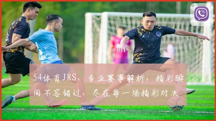 54体育JRS，专业赛事解析，精彩瞬间不容错过，尽在每一场精彩对决